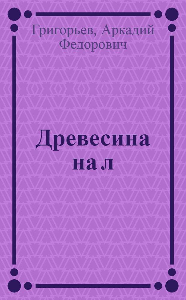 Древесина на л/п Луза и сохранение качеств сырья : Из работ Лесопатол. станции Пов. ЛТИ
