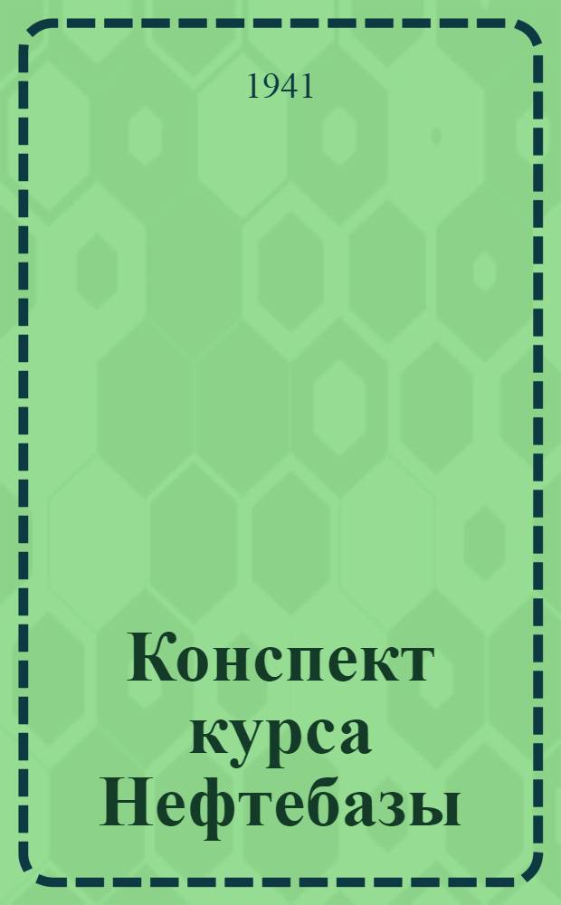 Конспект курса Нефтебазы : Ч. I-II. Ч. 1