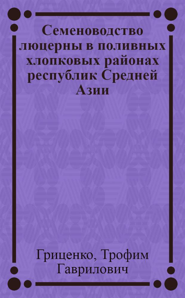Семеноводство люцерны в поливных хлопковых районах республик Средней Азии