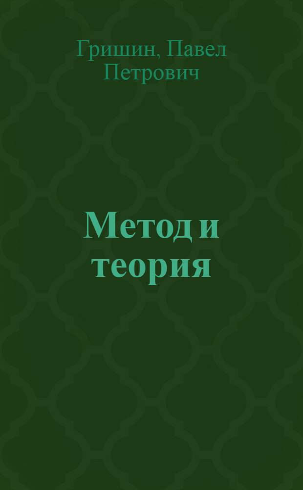 Метод и теория : Лекция полкового комиссара П. Гришина прочитанная 13 и 19 октября 1936 г. на IV курсах Военно-воздушного и Военно-морского факультетов (стенограмма)