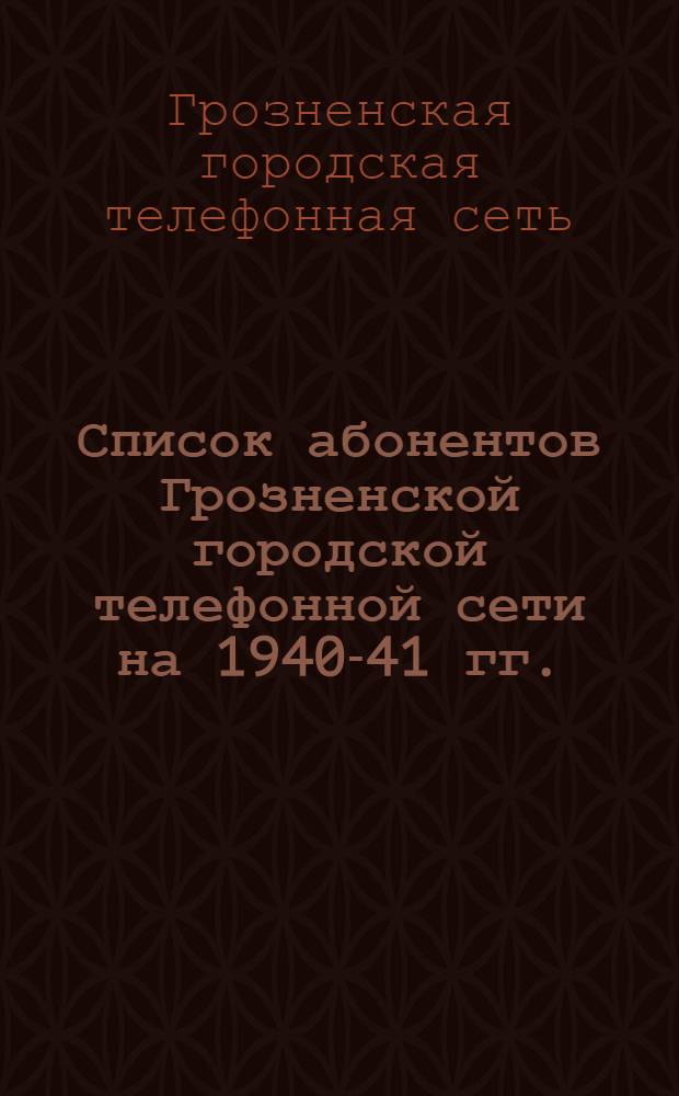 Список абонентов Грозненской городской телефонной сети на 1940-41 гг.