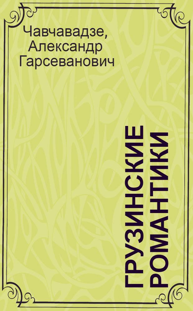 Грузинские романтики : А. Чавчавадзе, Н. Бараташвили, Г. Орбелиани, В. Орбелиани