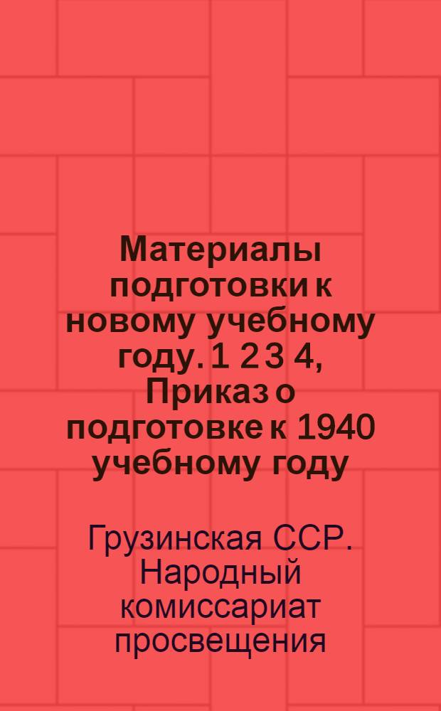 Материалы подготовки к новому учебному году. 1 2 3 4, Приказ о подготовке к 1940 учебному году. Инструкция об упорядочении дела приема детей в школу, перевод из одной школы в другую и учета учащегося. Инструкция о плановом проведении капитального ремонта школьных и других зданий в системе Наркомпроса Грузинской ССР. Циркулярное письмо о скупке старых стабильных учебников