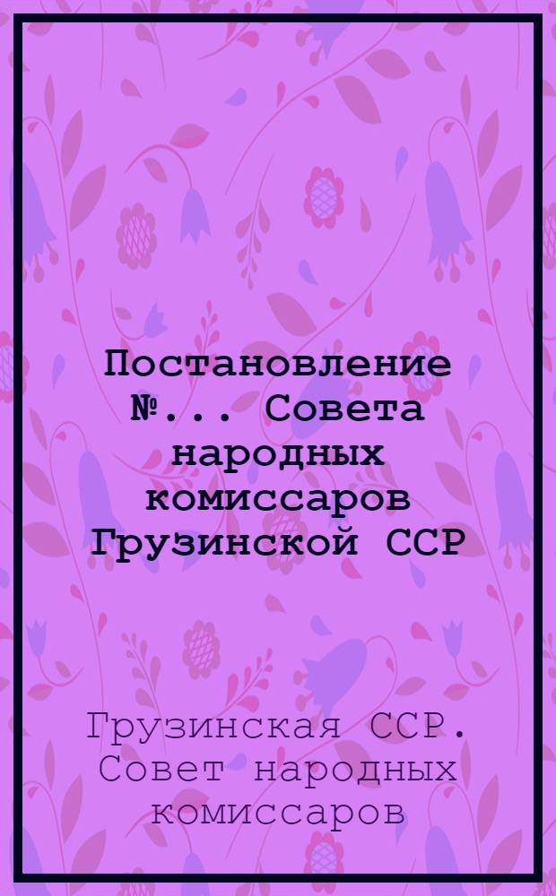 Постановление № ... Совета народных комиссаров Грузинской ССР