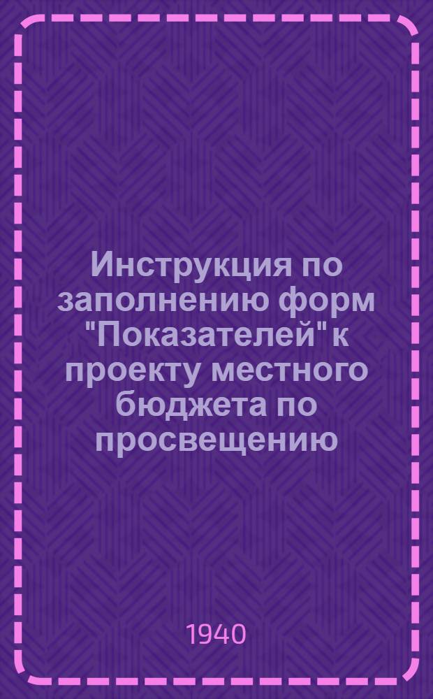 Инструкция по заполнению форм "Показателей" к проекту местного бюджета по просвещению : Ч. 1. Ч. 1