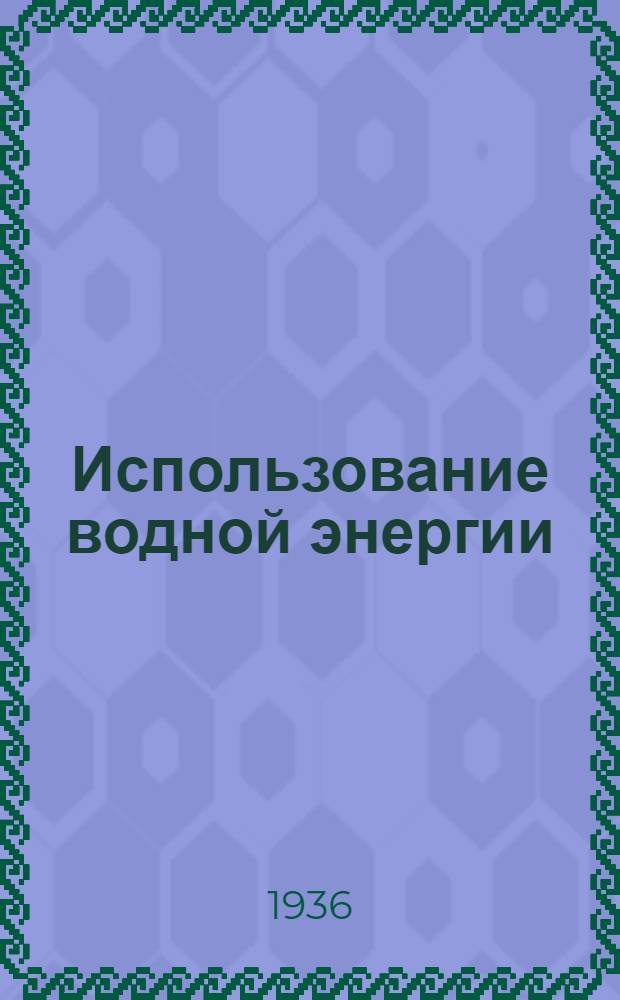 Использование водной энергии : Утв. ГУУЗ НКТП СССР в качестве учеб. пособия для втузов