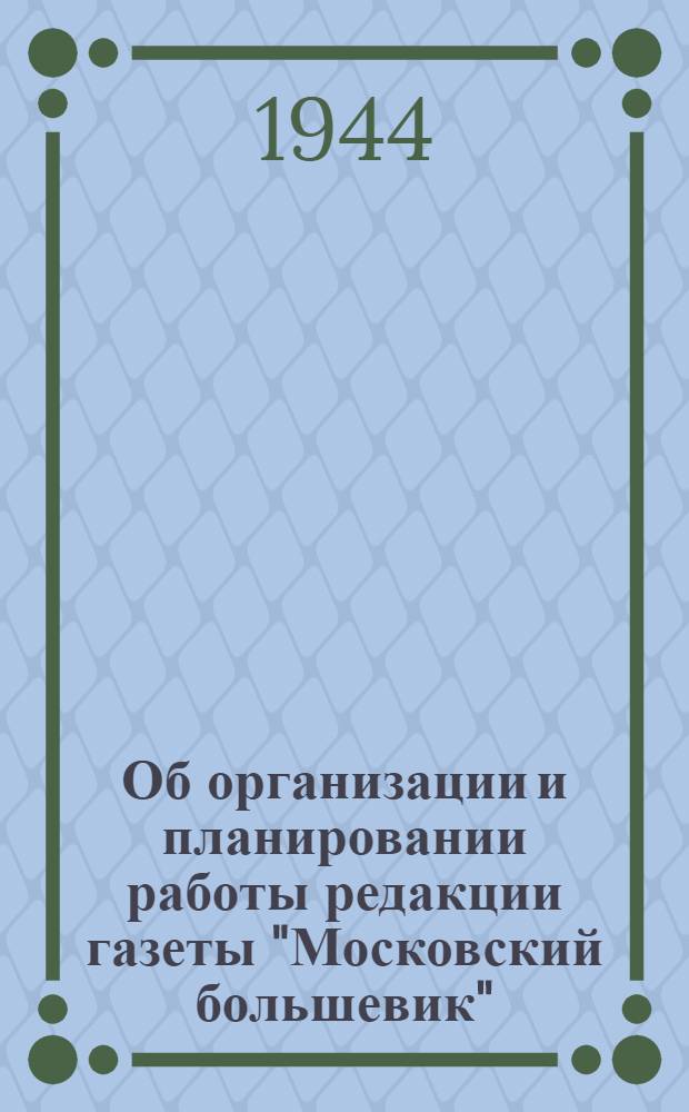 Об организации и планировании работы редакции газеты "Московский большевик" : Сокр. стенографические лекции тов. К.А. Губина 19-го сент. 1944 г