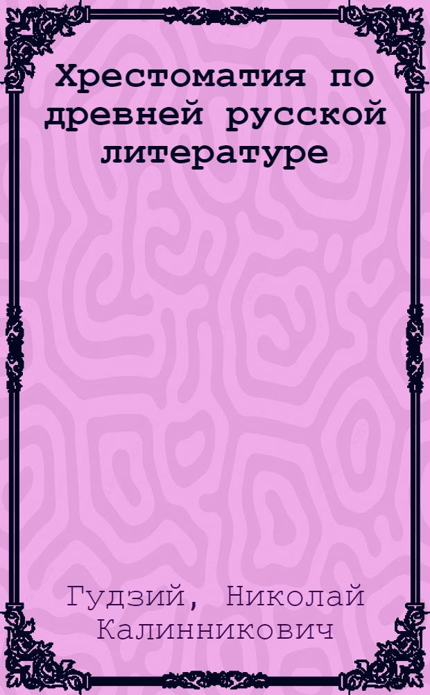 Хрестоматия по древней русской литературе (XI-XVII вв.) : Для высш. пед. учеб. заведений : Утв. Наркомпросом РСФСР