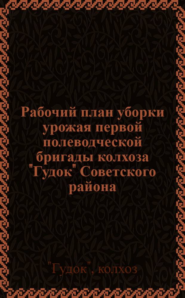 Рабочий план уборки урожая первой полеводческой бригады колхоза "Гудок" Советского района