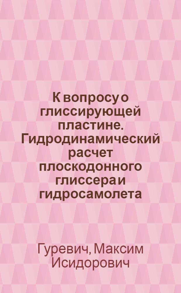 К вопросу о глиссирующей пластине. Гидродинамический расчет плоскодонного глиссера и гидросамолета. О профиле возмущенной поверхности за глиссирующей пластиной