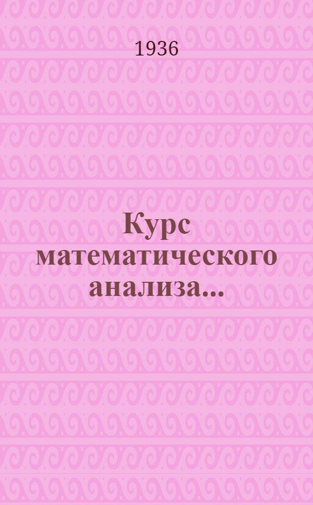 Курс математического анализа .. : Утв. Наркомпросом РСФСР в качестве учеб. пособия для ун-тов. Т. 1-. Т. 2 : Теория аналитических функций