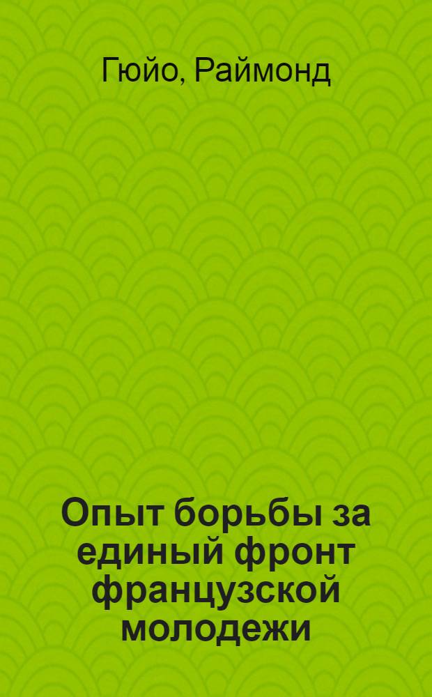Опыт борьбы за единый фронт французской молодежи : Содоклад на VI Всемирном конгрессе Ком. интернационала молодежи