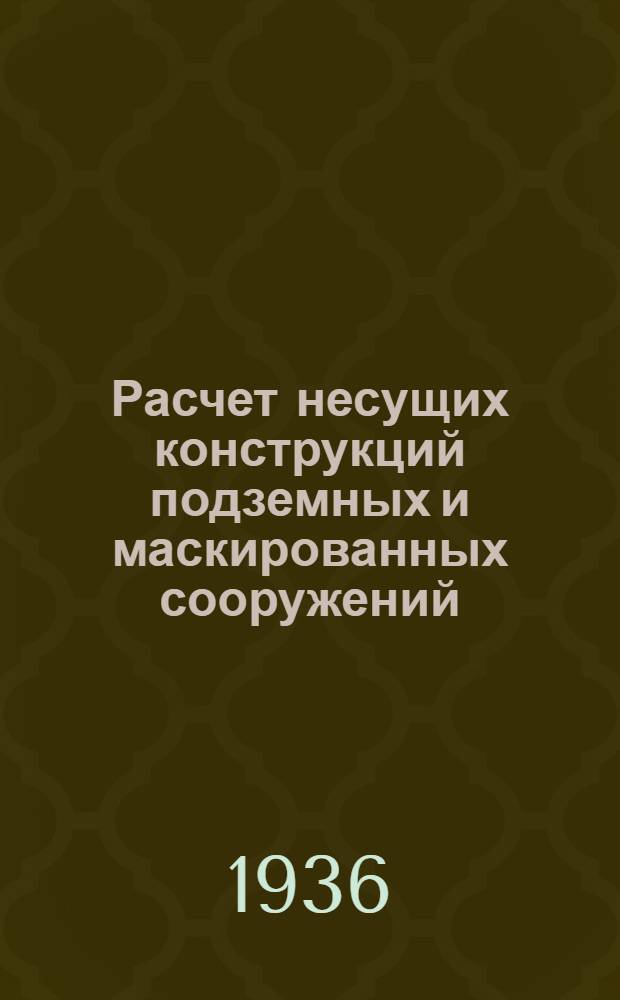 Расчет несущих конструкций подземных и маскированных сооружений : I-