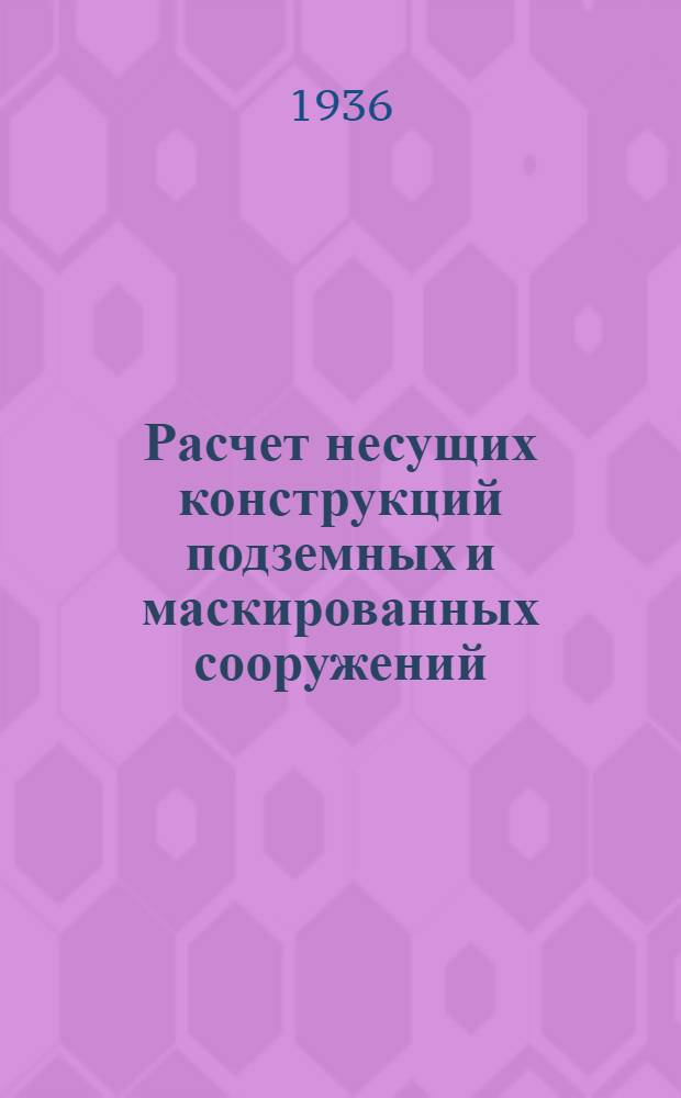 Расчет несущих конструкций подземных и маскированных сооружений : I-. 1