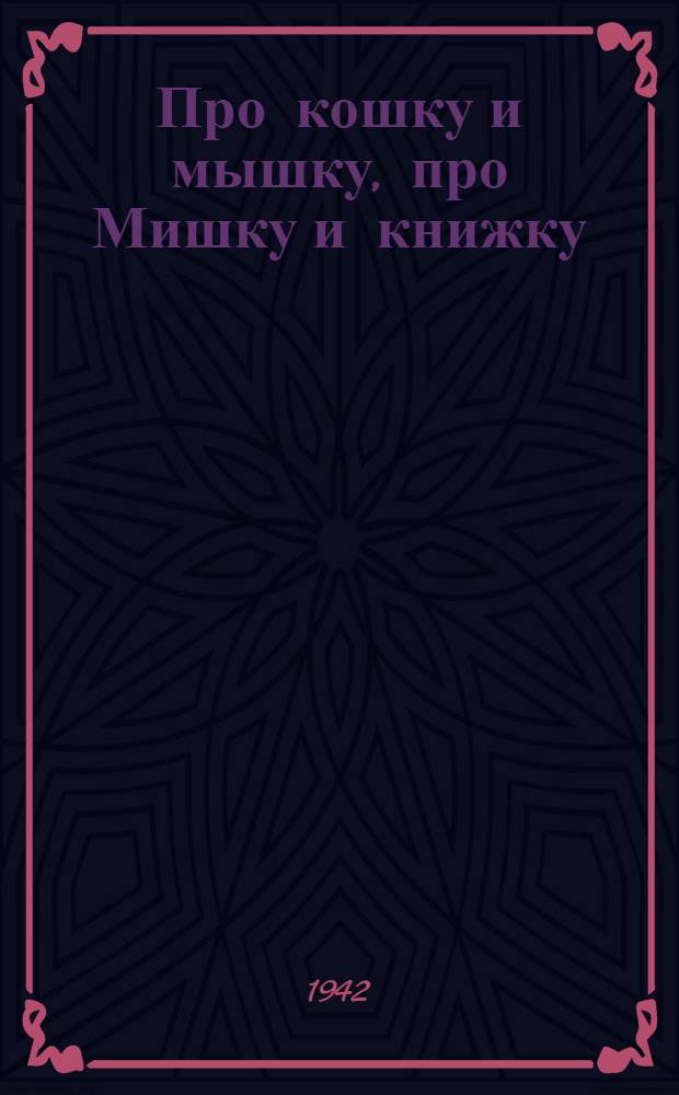 Про кошку и мышку, про Мишку и книжку : Стихи