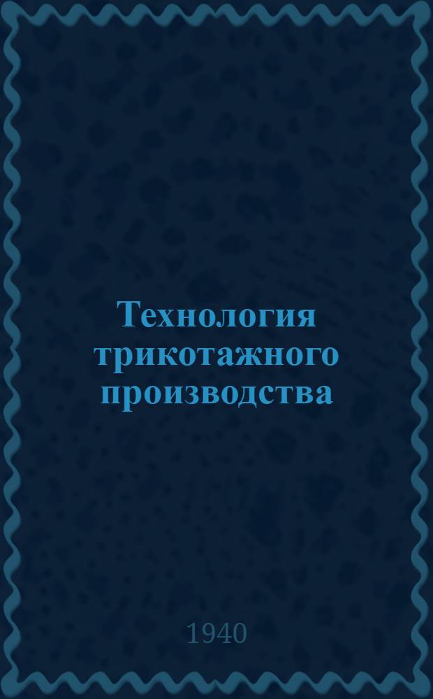 Технология трикотажного производства : Утв. ВКВШ при СНК СССР в качестве учебника для вузов текстил. пром-сти