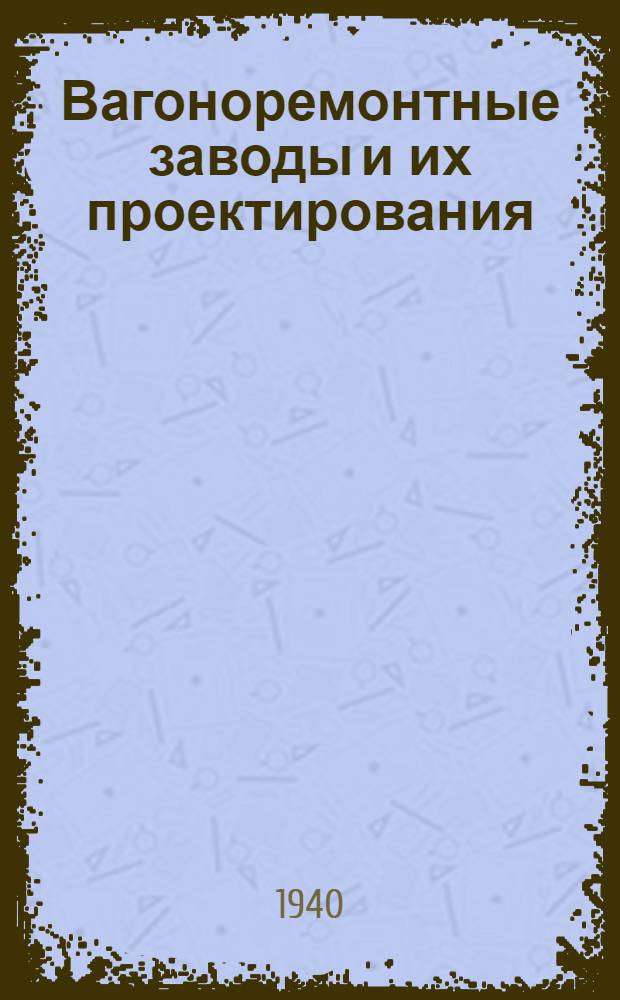 Вагоноремонтные заводы и их проектирования : Ч. 1-