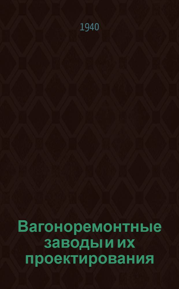 Вагоноремонтные заводы и их проектирования : Ч. 1-. Ч. 1 : Основные производственные цехи и организация управления заводами