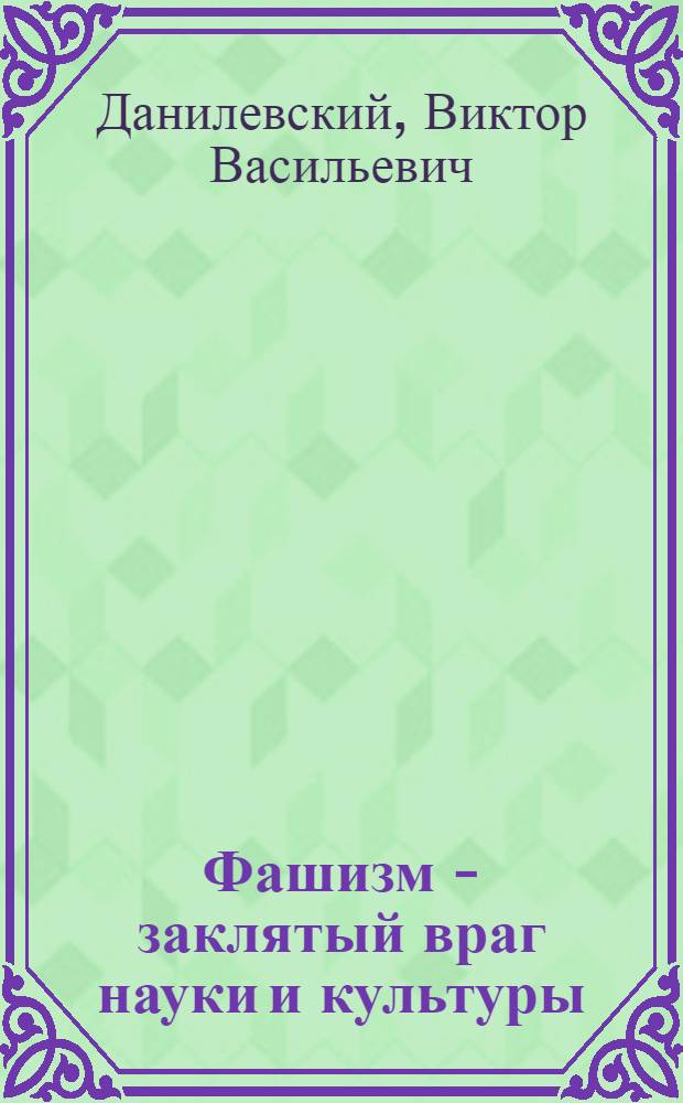 Фашизм - заклятый враг науки и культуры
