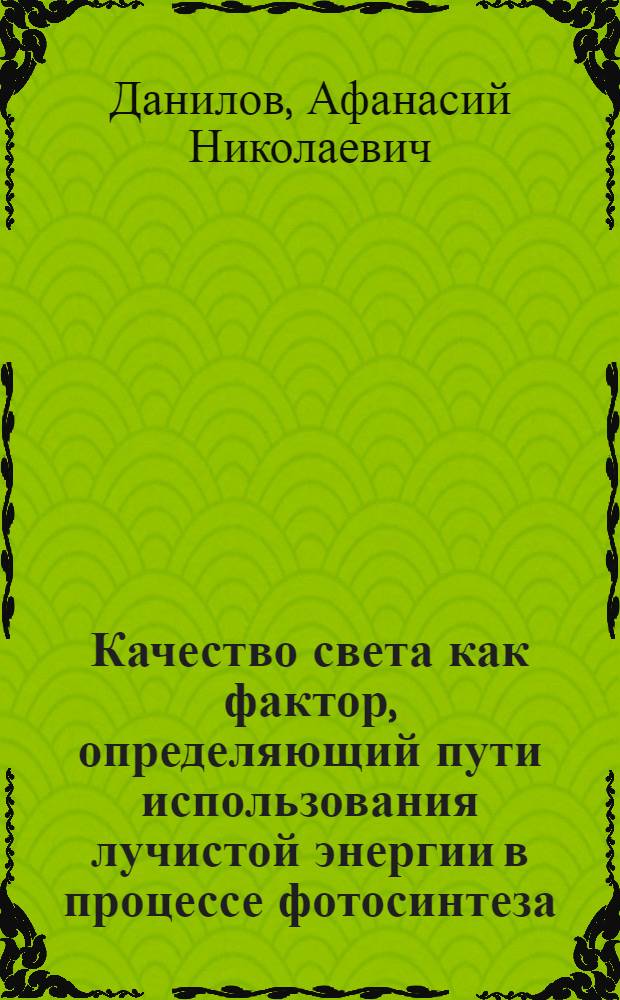 Качество света как фактор, определяющий пути использования лучистой энергии в процессе фотосинтеза : (Предвар. сообщение)