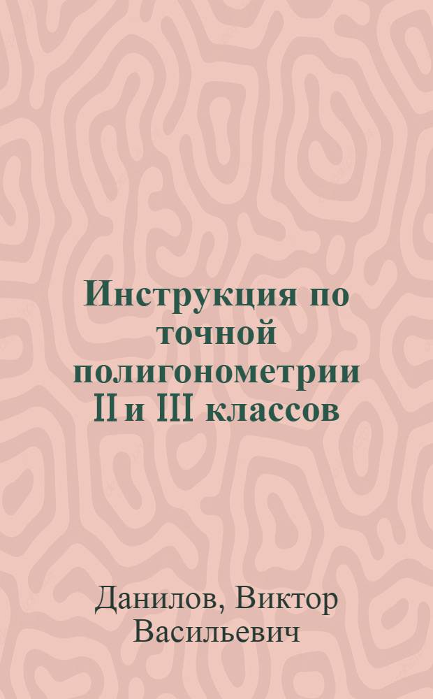Инструкция по точной полигонометрии II и III классов : Утв. Гос. междувед. геодезич. советом 20 февр. 1935 г., как общеобязательная для всех ведомств, учреждений и орг-ций, ведущих геодезич., топографич., аэросъемочные, картографич. и гравиметрич. работы