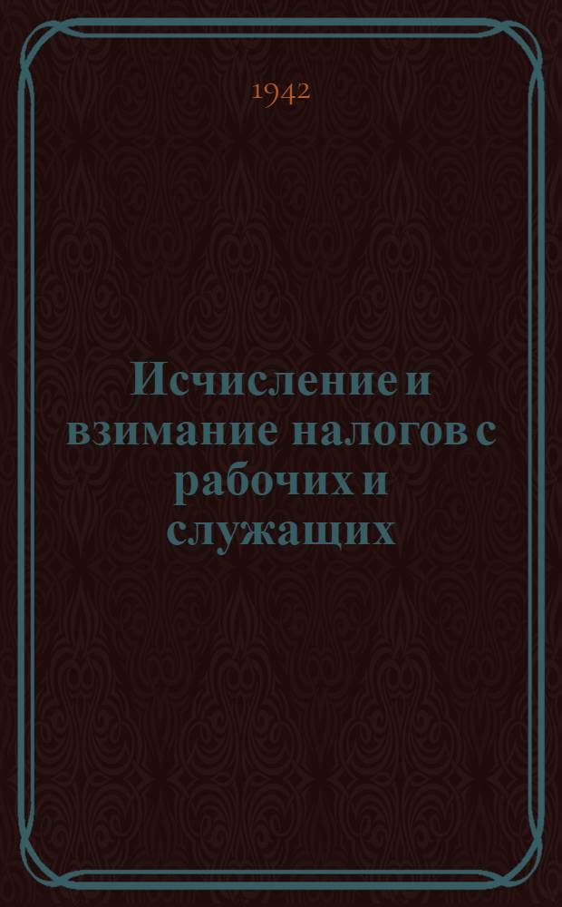 Исчисление и взимание налогов с рабочих и служащих : Практическое пособие для счетных работников предприятий, учреждений и организаций