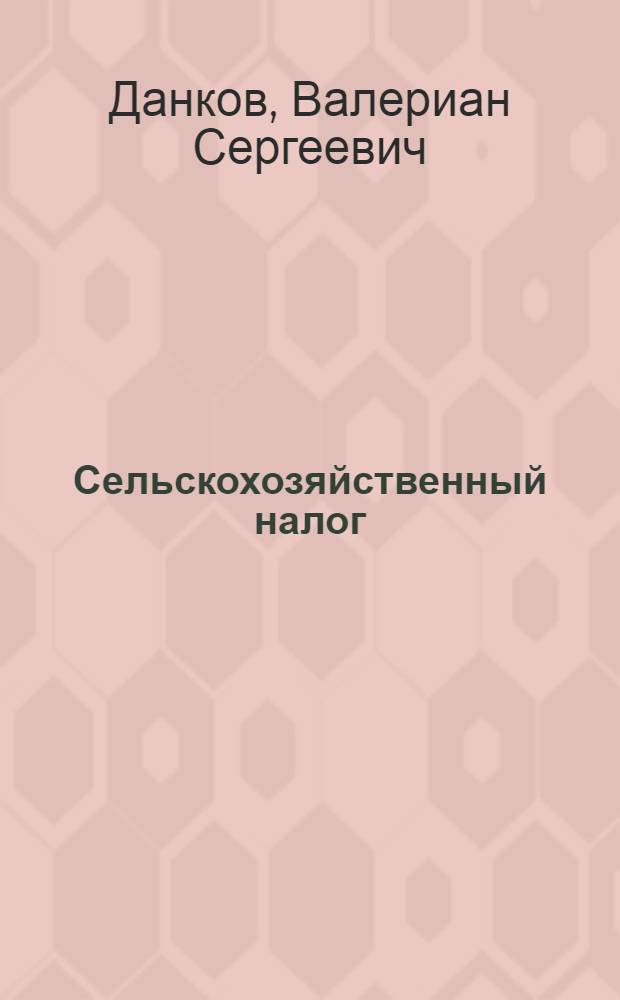 Сельскохозяйственный налог : Учеб. пособие для курсов и техникумов системы Наркомфина СССР