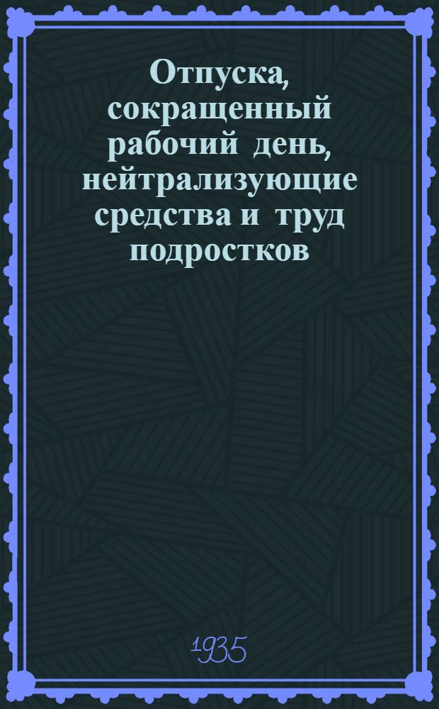 Отпуска, сокращенный рабочий день, нейтрализующие средства и труд подростков : (Сборник действующего законодательства)