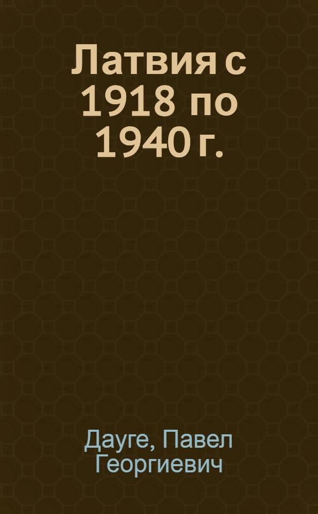 Латвия с 1918 по 1940 г. : Доклад на Сессии. Отд. истории и философии Акад. наук СССР. 25 сентября 1940 г