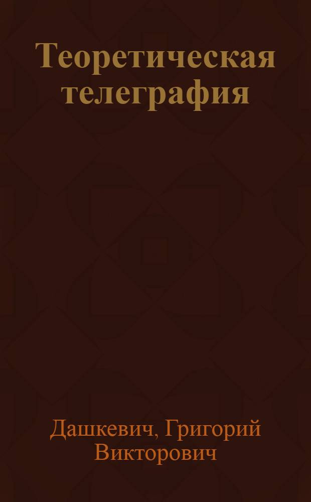 Теоретическая телеграфия : Учебник для втузов связи