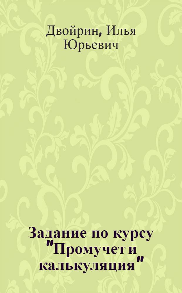 Задание по курсу "Промучет и калькуляция" : Тема задания: квалификация калькуляций; составление плановой калькуляции в металлургической промышленности : Шифр 110