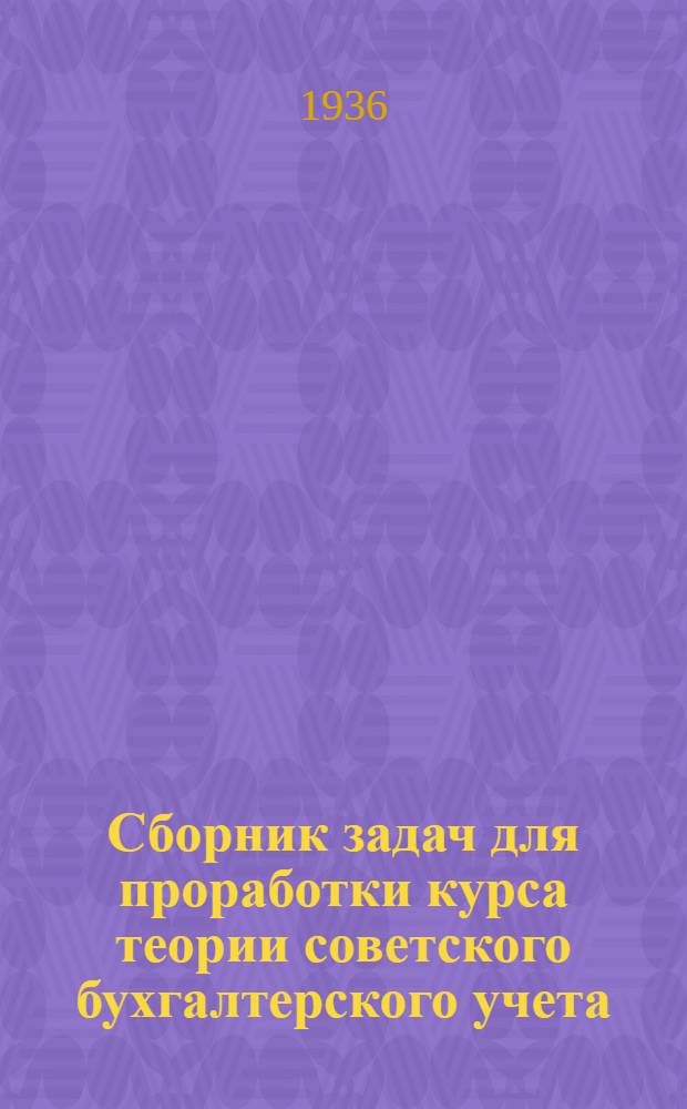 Сборник задач для проработки курса теории советского бухгалтерского учета : (2 звено - подготовка бухгалтеров). Кн. 1-. Кн. 1 : Задачи