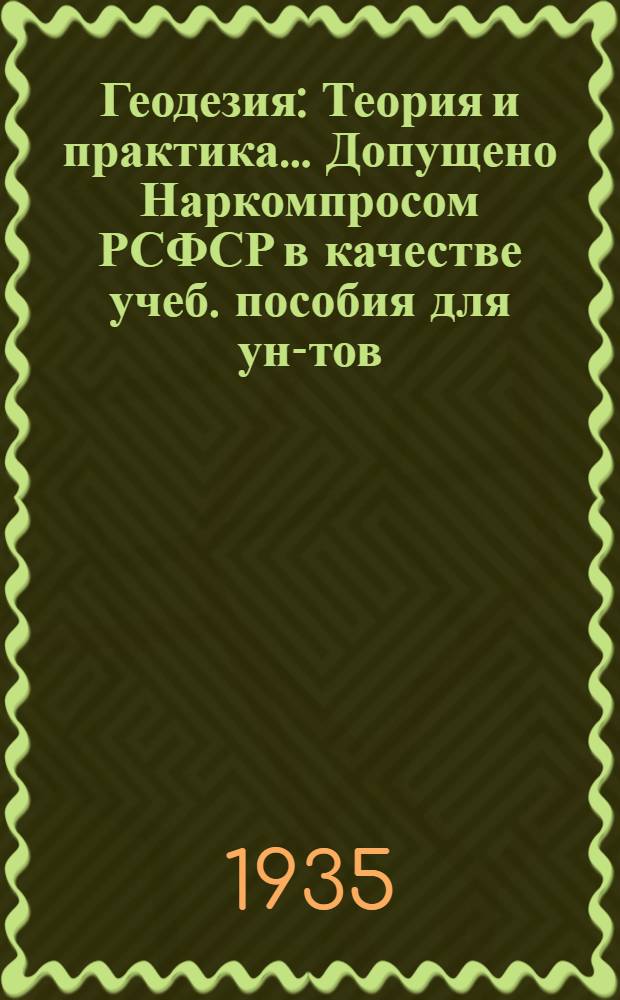 Геодезия : Теория и практика ... Допущено Наркомпросом РСФСР в качестве учеб. пособия для ун-тов. Вып. 1-. Вып. 1