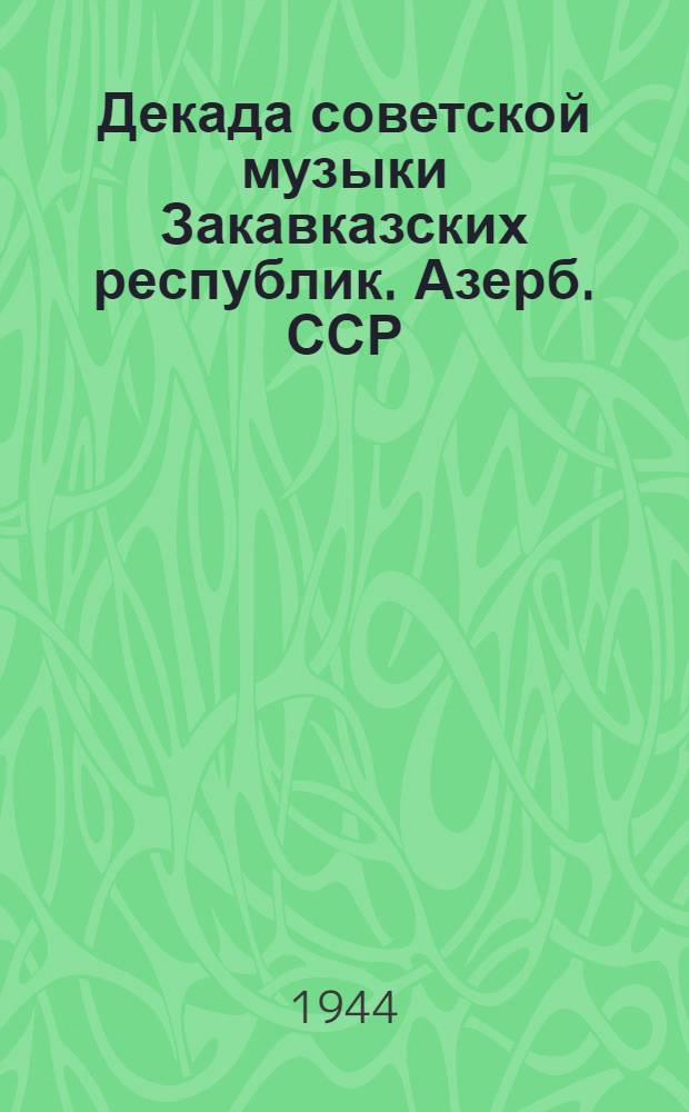 Декада советской музыки Закавказских республик. Азерб. ССР : Программы и пояснения к концертам. Декабрь 1944