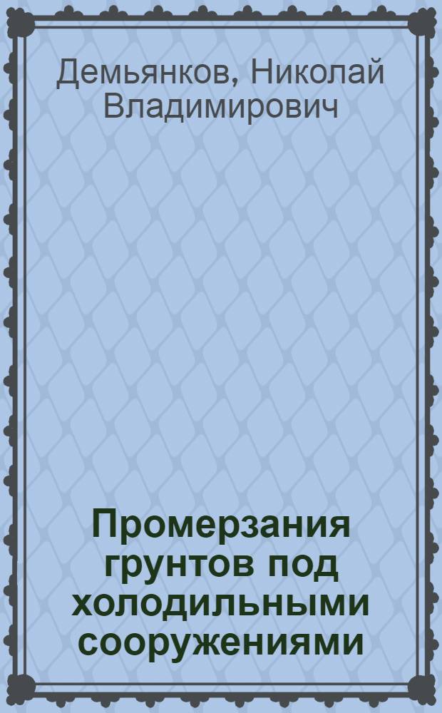 Промерзания грунтов под холодильными сооружениями