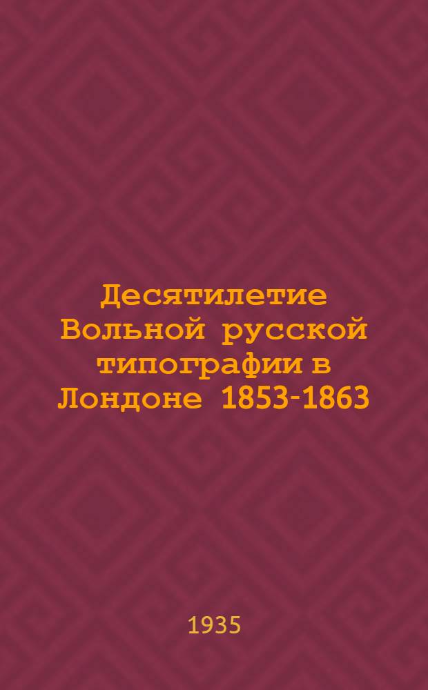 Десятилетие Вольной русской типографии в Лондоне 1853-1863 : Т. 1-