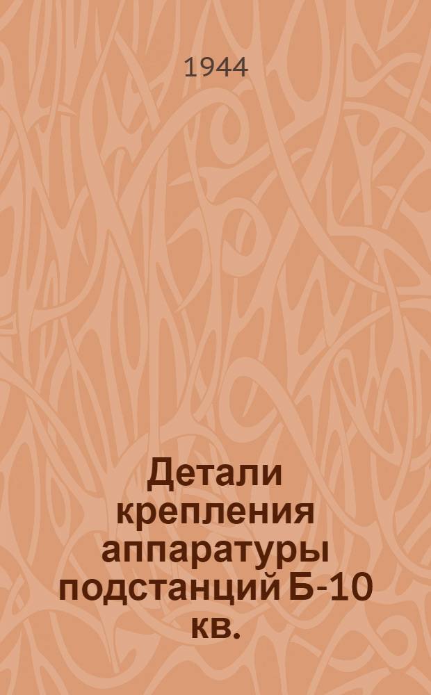 Детали крепления аппаратуры подстанций Б-10 кв. : (Рабочие чертежи). Ч. 1-
