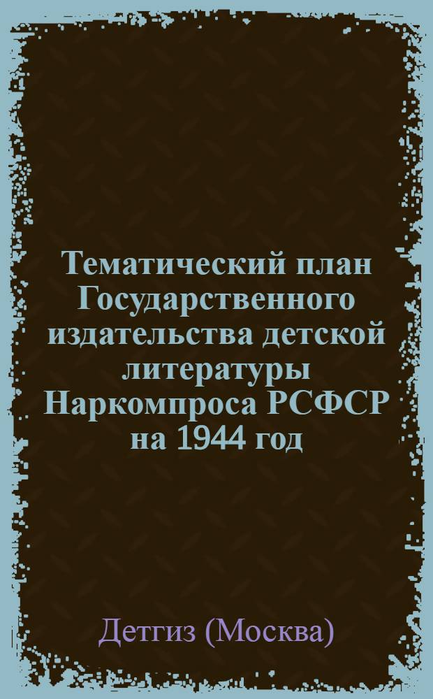 Тематический план Государственного издательства детской литературы Наркомпроса РСФСР на 1944 год : Проект