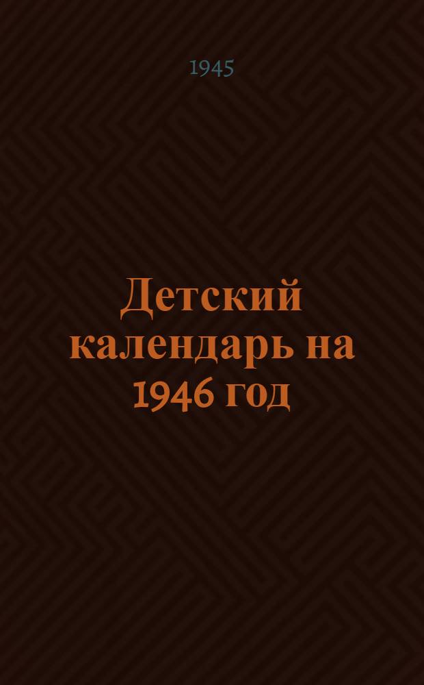 Детский календарь на 1946 год : Для дошк. и мл. возраста