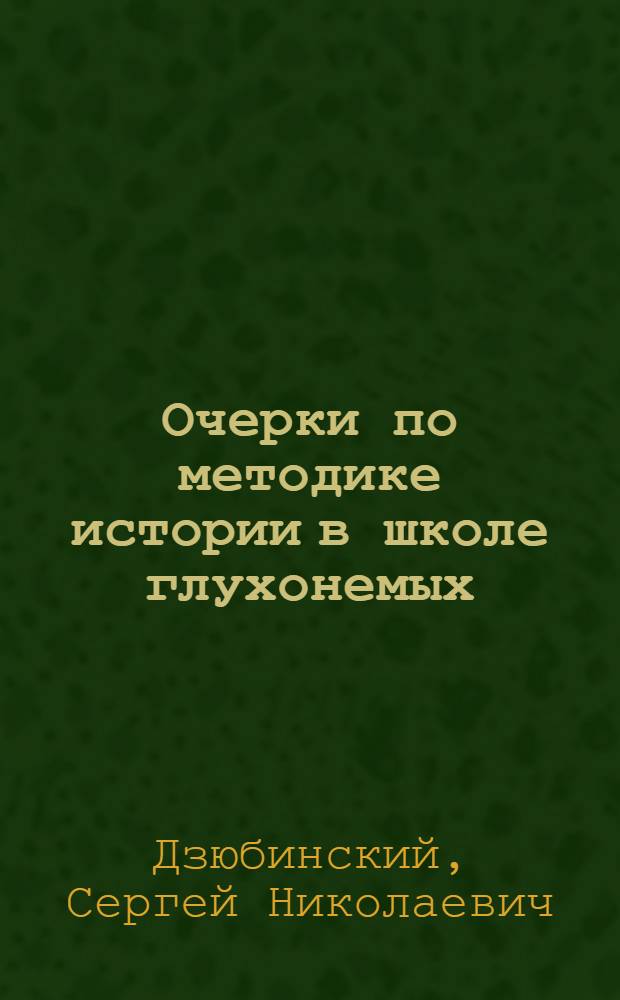 Очерки по методике истории в школе глухонемых : Пособие для преподавателей школ глухонемых и студентов Пед. дефектолог. ин-та