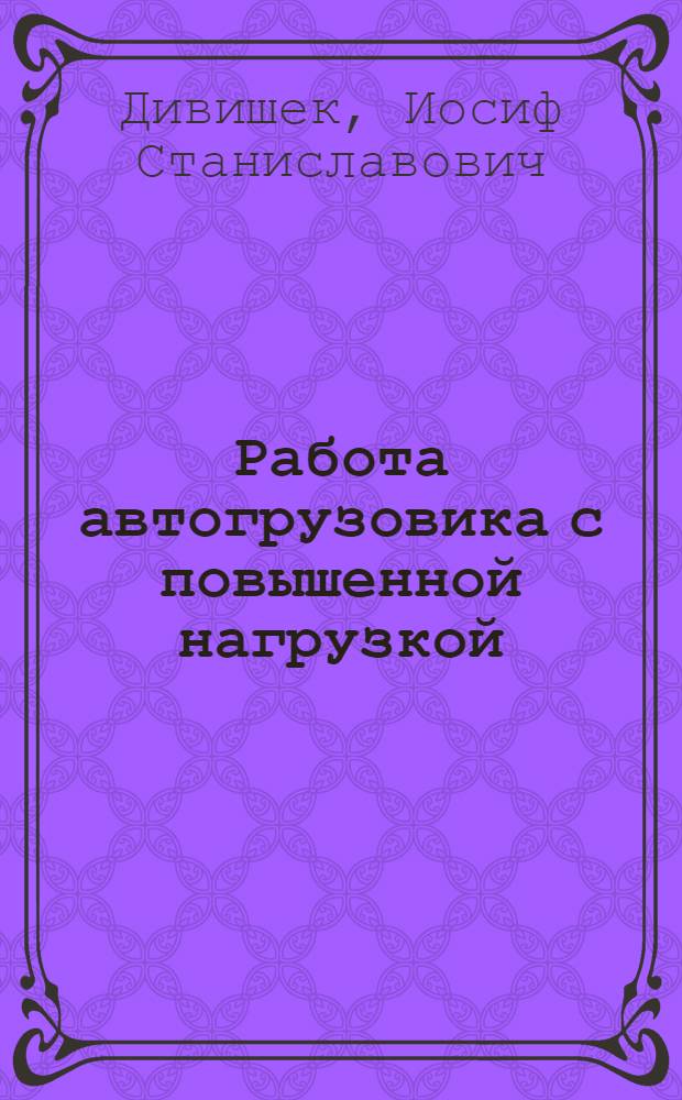 Работа автогрузовика с повышенной нагрузкой : Опыт работы эксперим. автоколонны Союзсовхозтранса