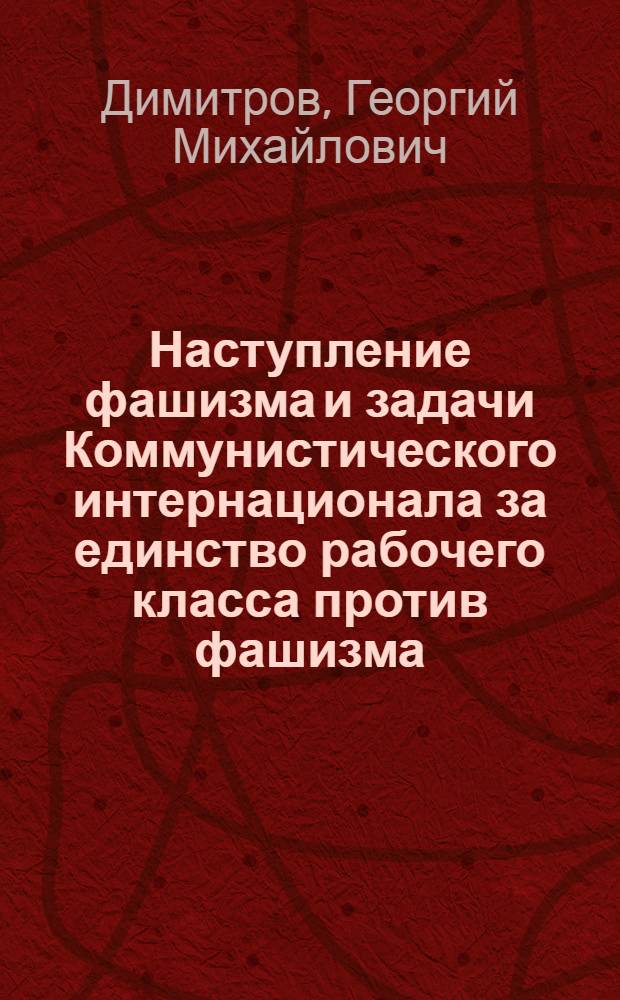 Наступление фашизма и задачи Коммунистического интернационала за единство рабочего класса против фашизма : Доклад и заключит. слово