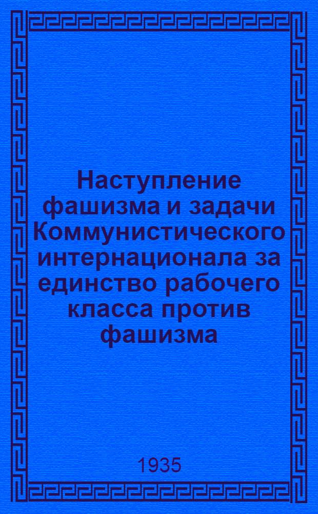 Наступление фашизма и задачи Коммунистического интернационала за единство рабочего класса против фашизма : Доклад и заключит. слово