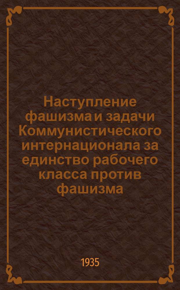 Наступление фашизма и задачи Коммунистического интернационала за единство рабочего класса против фашизма : Доклад и заключит. слово