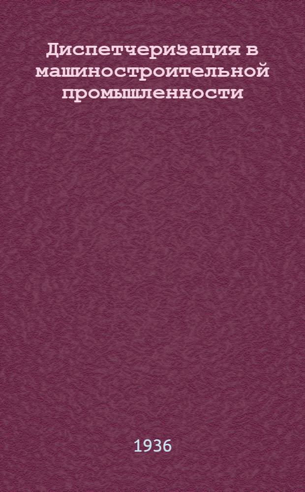 Диспетчеризация в машиностроительной промышленности : Раздел 1-. Раздел 3 : Организация машиностроительных заводов