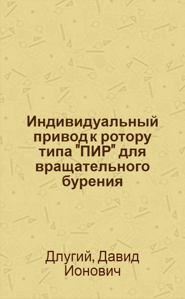 Индивидуальный привод к ротору типа "ПИР" для вращательного бурения : Инструкция по уходу и эксплоатации