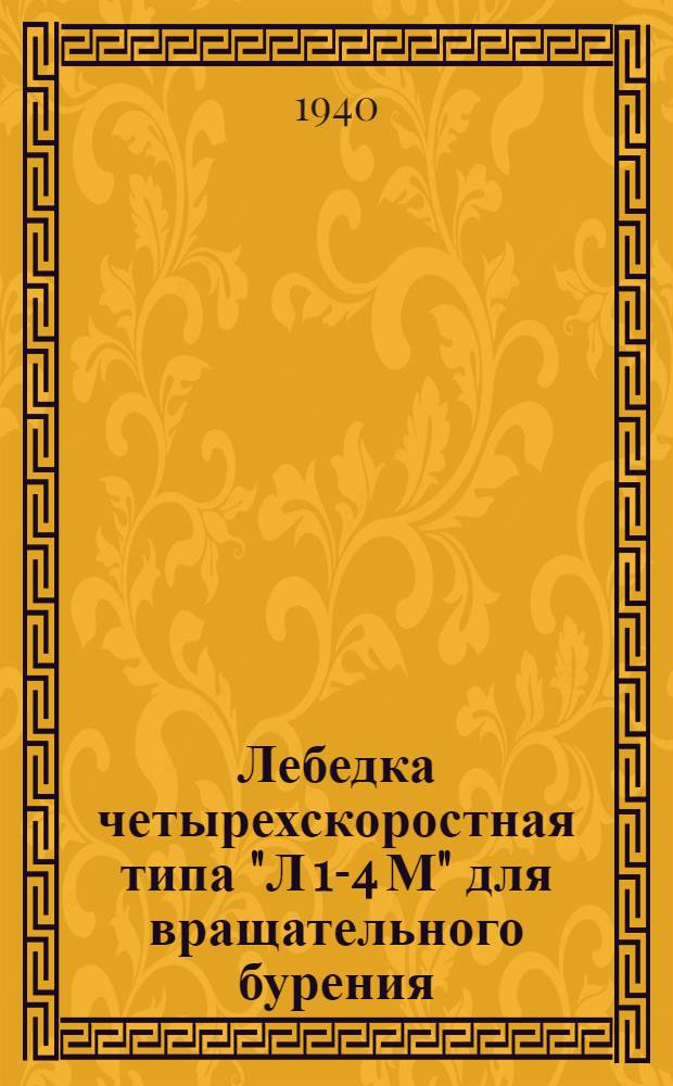 Лебедка четырехскоростная типа "Л 1-4 М" для вращательного бурения : Инструкция по уходу и эксплоатации : Выпущена Азерб. ин-том нефтяного машиностроения "Аз.ИНМАШ"