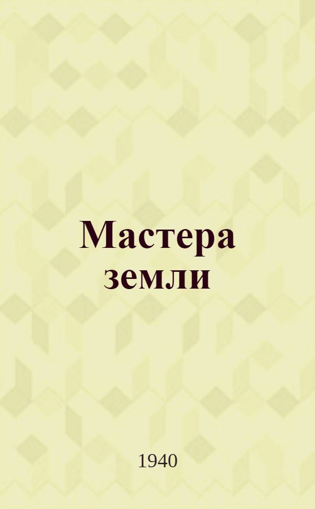 Мастера земли : Очерк о колхозе "Восход", участнике Всесоюз. с.-х. выставки, награжд. Главвыставкомом дипломом 1-й степени