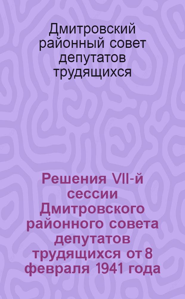 Решения VII-й сессии Дмитровского районного совета депутатов трудящихся от 8 февраля 1941 года. О выполнении постановления СНК СССР и ЦК ВКП(б) от 9 января 1941 г. "О мероприятиях по увеличению производства товаров широкого потребления и продовольствия из местного сырья"