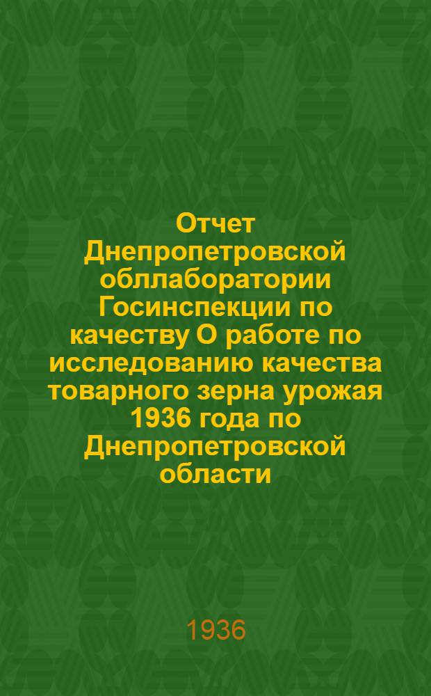 Отчет Днепропетровской обллаборатории Госинспекции по качеству О работе по исследованию качества товарного зерна урожая 1936 года по Днепропетровской области